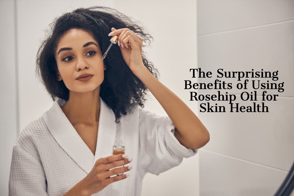The Surprising Benefits of Using Rosehip Oil for Skin Health - raybae