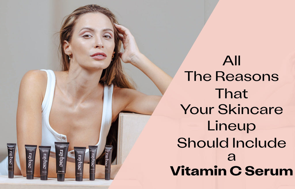 Why the best natural skincare routine must include a vitamin c serum - raybae